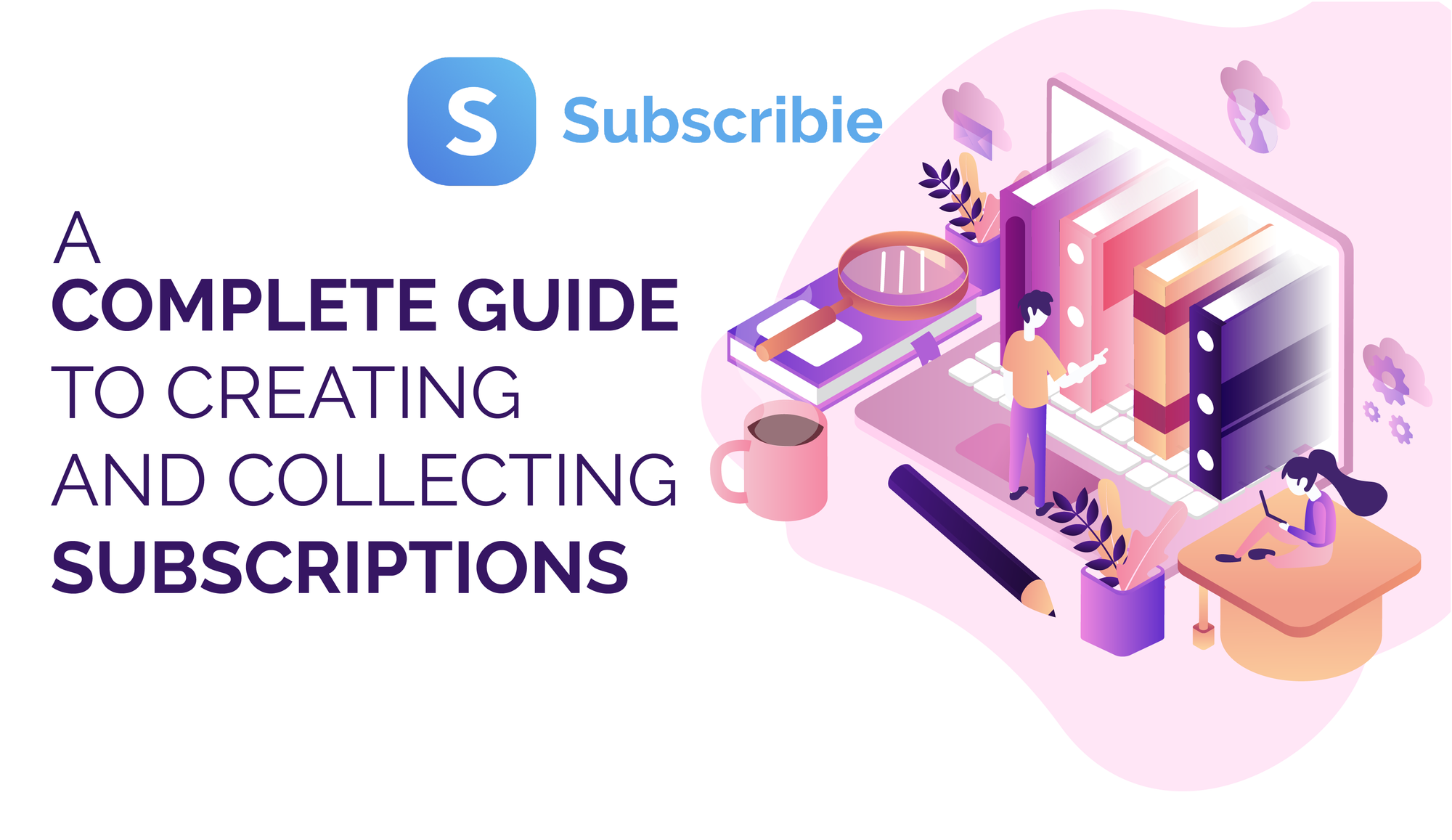 The Complete Guide to Creating and Collecting Subscriptions
